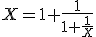  X = 1+ \frac 1 {1+\frac 1 X}